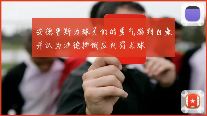 安德鲁斯为球员们的勇气感到自豪并认为沙德摔倒应判罚点球