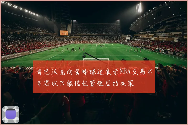 肯巴沃克向黄蜂球迷表示NBA交易不可思议只能信任管理层的决策