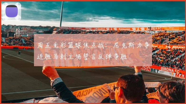 周五竞彩篮球焦点战：尼克斯力争连胜马刺主场誓言反弹争胜