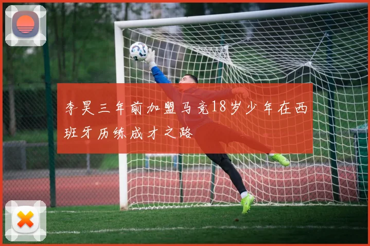李昊三年前加盟马竞18岁少年在西班牙历练成才之路