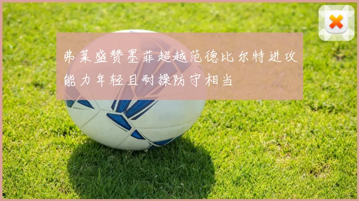 弗莱盛赞墨菲超越范德比尔特进攻能力年轻且耐操防守相当