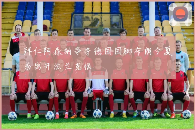 拜仁阿森纳争夺德国国脚布朗今夏或离开法兰克福