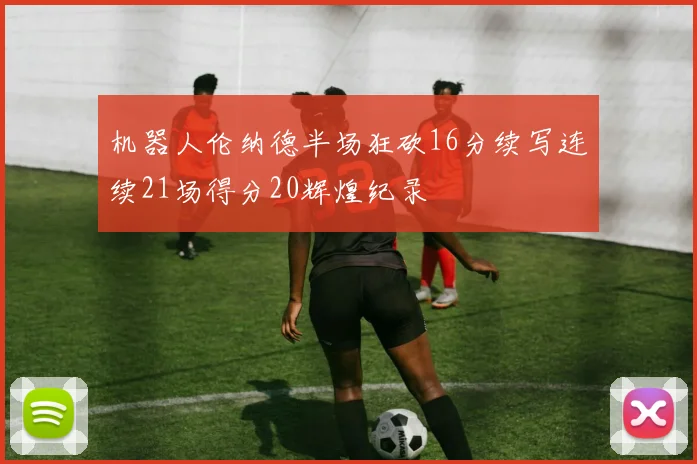 机器人伦纳德半场狂砍16分续写连续21场得分20辉煌纪录