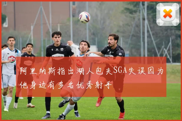 阿里纳斯指出湖人包夹SGA失误因为他身边有多名优秀射手